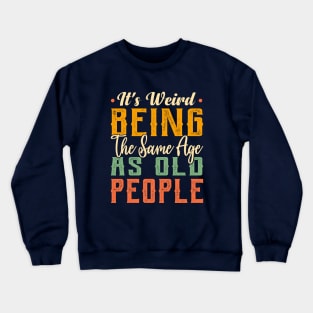 It's Weird Being The Same Age As Old People Funny Sarcastic Crewneck Sweatshirt